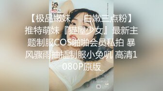 【极品嫩妹❤️白嫩三点粉】推特萌妹『猫屋少女』最新主题制服COS啪啪会员私拍 暴风骤雨抽插制服小兔叽 高清1080P原版