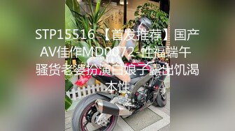 STP15516 【首发推荐】国产AV佳作MD0072-性福端午 骚货老婆扮演白娘子露出饥渴本性