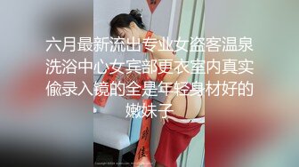 六月最新流出专业女盗客温泉洗浴中心女宾部更衣室内真实偸录入镜的全是年轻身材好的嫩妹子