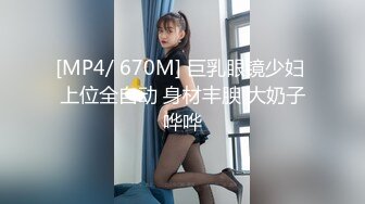 [MP4/ 670M] 巨乳眼镜少妇 上位全自动 身材丰腴 大奶子哗哗