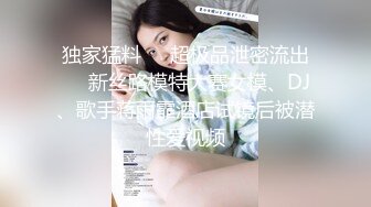 独家猛料❤️超极品泄密流出❤️新丝路模特大赛女模、DJ、歌手蒋雨霏酒店试镜后被潜性爱视频