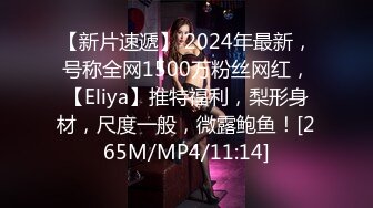 【新片速遞】 2024年最新，号称全网1500万粉丝网红，【Eliya】推特福利，梨形身材，尺度一般，微露鲍鱼！[265M/MP4/11:14]