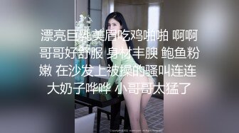 漂亮巨乳美眉吃鸡啪啪 啊啊哥哥好舒服 身材丰腴 鲍鱼粉嫩 在沙发上被操的骚叫连连 大奶子哗哗 小哥哥太猛了