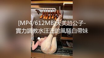 [MP4/612MB]天美趙公子-實力調教水汪汪的風騷白帶妹