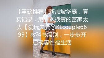 【重磅推荐】新加坡华裔，真实记录，第一次换妻的富家太太【爱玩夫妻@KLcouple6699】教科书级别，一步步开启换妻性福生活