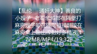 【乱伦❤️通奸大神】善良的小嫂子✿老哥亲戚都在隔壁打麻将嫂子却在隔间被操翻按在麻将桌上输出榨射好多精液[172MB/MP4/19:32]