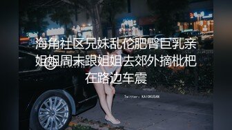 海角社区兄妹乱伦肥臀巨乳亲姐姐周末跟姐姐去郊外摘枇杷在路边车震