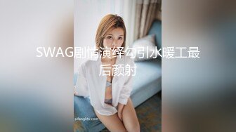 SWAG剧情演绎勾引水暖工最后颜射