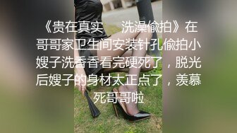 《贵在真实❤️洗澡偸拍》在哥哥家卫生间安装针孔偸拍小嫂子洗香香看完硬死了，脱光后嫂子的身材太正点了，羡慕死哥哥啦