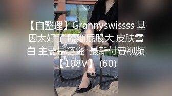 【自整理】Grannyswissss 基因太好了 腰细屁股大 皮肤雪白 主要是还骚  最新付费视频【108V】 (60)