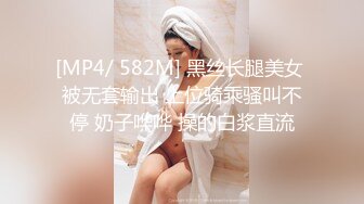 [MP4/ 582M] 黑丝长腿美女 被无套输出 上位骑乘骚叫不停 奶子哗哗 操的白浆直流