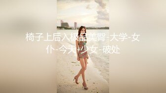 椅子上后入极品美臀-大学-女仆-今天-少女-破处