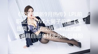 《吃瓜?最新9月热传》LPL前职业选手WE大舅子前妻【金提莫】女团成员Yuka正式露逼道具自慰身材无敌私处极粉