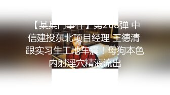 【某某门事件】第268弹 中信建投东北项目经理 王德清 跟实习生工地车震！母狗本色内射淫穴精液流出