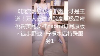 《顶流网红私拍》露脸才是王道！万人在线追踪高颜极品蜜桃臀美鲍女神naomi订阅原版~徒步野战+柠檬水店特殊服务1