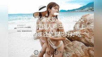 口交 高颜值大奶小姐姐口交啪啪  吃完别人鸡巴脸上嘴上都是白浆还笑着说好好吃