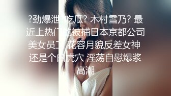 ?劲爆泄?吃瓜? 木村雪乃? 最近上热门的被捕日本京都公司美女员工 花容月貌反差女神 还是个白虎穴 淫荡自慰爆浆高潮