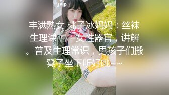 丰满熟女 桃子冰妈妈：丝袜生理课——女性器官，讲解。普及生理常识，男孩子们搬凳子坐下听好哦~~