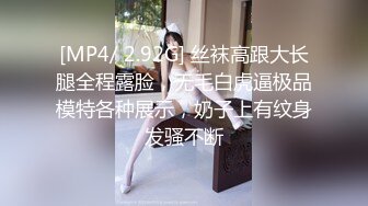 [MP4/ 2.92G] 丝袜高跟大长腿全程露脸，无毛白虎逼极品模特各种展示，奶子上有纹身发骚不断