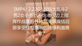 [MP4/ 2.23G] 超级大乱斗2男2女小乔吃不饱老板边上指挥作战露脸各种完美爆操插屁眼享受性爱高潮的快感刺激爽飞了