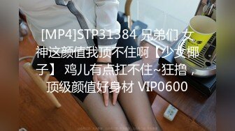 [MP4]STP31384 兄弟们 女神这颜值我顶不住啊【少女椰子】 鸡儿有点扛不住~狂撸，顶级颜值好身材 VIP0600