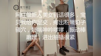 网红级新人美女骚话很多，宝贝我给你足交，掏出粉嫩奶子骚穴，娇喘呻吟嗲嗲，振动棒磨蹭，进出抽插很紧