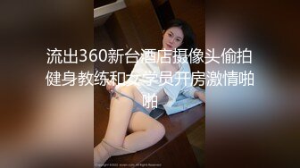 流出360新台酒店摄像头偷拍健身教练和女学员开房激情啪啪