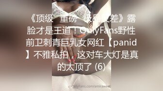 《顶级⭐重磅☛极品反差》露脸才是王道！OnlyFans野性前卫刺青巨乳女网红【panid】不雅私拍，这对车大灯是真的太顶了 (6)