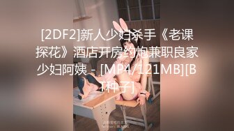 [2DF2]新人少妇杀手《老课探花》酒店开房约炮兼职良家少妇阿姨 - [MP4/121MB][BT种子]