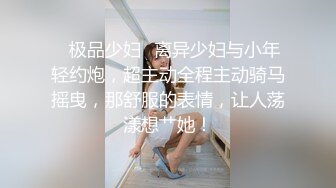 ✨极品少妇✨离异少妇与小年轻约炮，超主动全程主动骑马摇曳，那舒服的表情，让人荡漾想艹她！