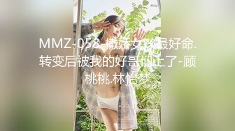 MMZ-058-撒娇女孩最好命.转变后被我的好哥们上了-顾桃桃.林怡梦