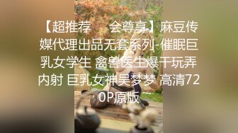 【超推荐❤️会尊享】麻豆传媒代理出品无套系列-催眠巨乳女学生 禽兽医生爆干玩弄内射 巨乳女神吴梦梦 高清720P原版