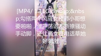 [MP4/ 1.11G]&nbsp;&nbsp;勾搭两个风骚女技师小哥想要啪啪，淫声荡语不断撩骚动手动脚，还让骚女打电话草她好刺激