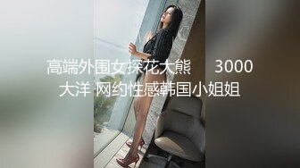 高端外围女探花大熊❤️3000大洋 网约性感韩国小姐姐