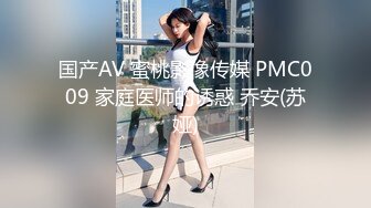 国产AV 蜜桃影像传媒 PMC009 家庭医师的诱惑 乔安(苏娅)