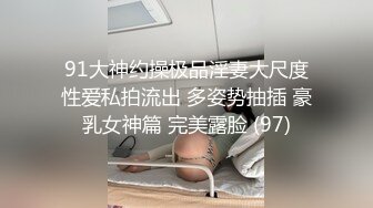 91大神约操极品淫妻大尺度性爱私拍流出 多姿势抽插 豪乳女神篇 完美露脸 (97)