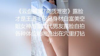 《云盘被黑?高质泄密》露脸才是王道！极品身材白富美空姐女神与富二代男友露脸自拍各种体位啪啪流出在穴里打钻干