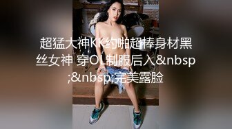 超猛大神KK约啪超棒身材黑丝女神 穿OL制服后入&nbsp;&nbsp;完美露脸