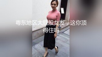 粤东地区大屁股女友，这你顶得住吗