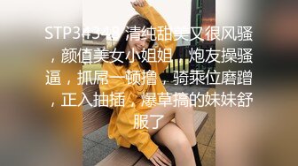 STP34348 清纯甜美又很风骚，颜值美女小姐姐，炮友操骚逼，抓屌一顿撸，骑乘位磨蹭，正入抽插，爆草搞的妹妹舒服了