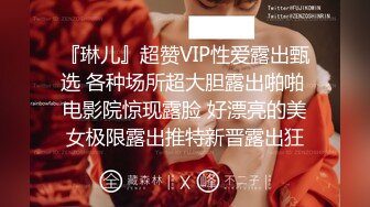 『琳儿』超赞VIP性爱露出甄选 各种场所超大胆露出啪啪 电影院惊现露脸 好漂亮的美女极限露出推特新晋露出狂