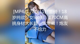 [MP4/1.78G]11月重磅！18岁纯欲少女luo莉，170CM高挑身材大长腿，非常嫩！炮友不给力