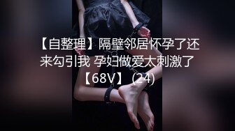 【自整理】隔壁邻居怀孕了还来勾引我 孕妇做爱太刺激了【68V】 (24)