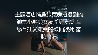 主題酒店情趣綠葉房拍攝到的帥氣小夥與女友開房愛愛 互舔互插愛撫爽的欲仙欲死 露臉高清