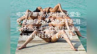 中文字幕 男人向往的天堂生活 极品母女花欠债还不起用肉体偿还 丰满性感尽情揉捏玩弄JUFE185【水印】