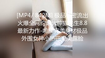 [MP4/ 842M] 极品私密流出火爆全网约炮大神猫先生8.8最新力作-啪操完美身材极品外围女神小热巴完美露脸