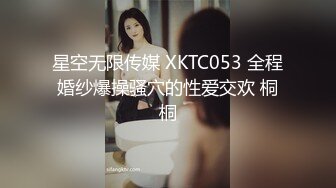 星空无限传媒 XKTC053 全程婚纱爆操骚穴的性爱交欢 桐桐