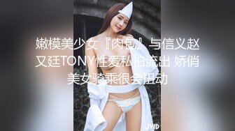 嫩模美少女『肉包』与信义赵又廷TONY性爱私拍流出 娇俏美女骑乘很会扭动