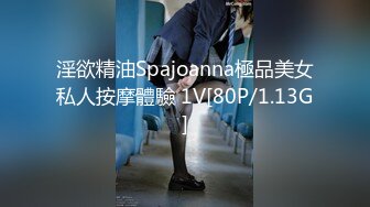 淫欲精油Spajoanna極品美女私人按摩體驗 1V[80P/1.13G]