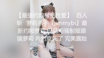 【最强约炮极品性爱】ஐ百人斩ஐ萝莉杀手『jimmybi』最新约啪萝莉 极品闷骚制服眼镜萝莉 内射爽死了 完美露脸